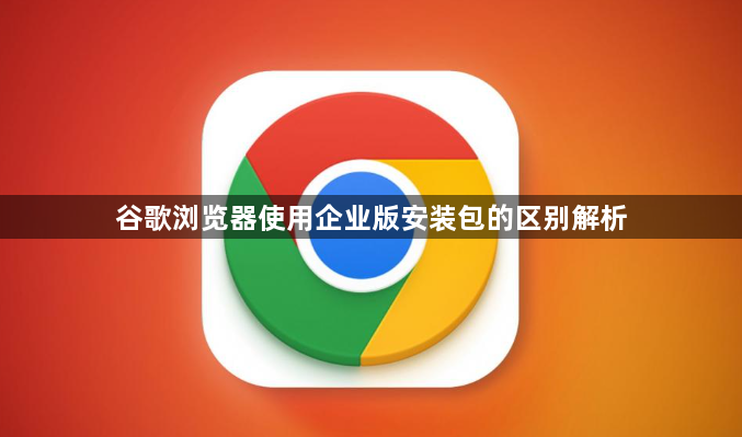 谷歌浏览器使用企业版安装包的区别解析1