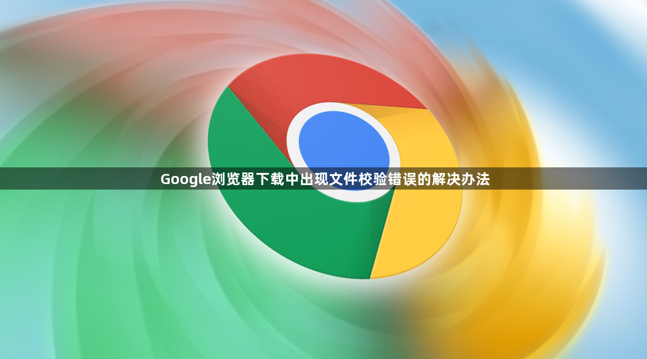 Google浏览器下载中出现文件校验错误的解决办法1