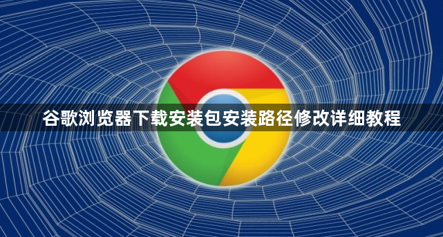 谷歌浏览器下载安装包安装路径修改详细教程1