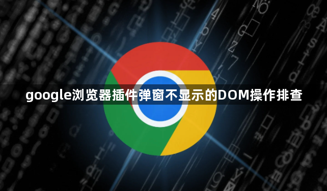 google浏览器插件弹窗不显示的DOM操作排查1