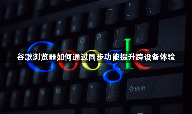 谷歌浏览器如何通过同步功能提升跨设备体验1