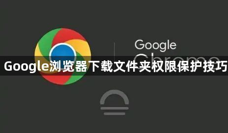 Google浏览器下载文件夹权限保护技巧1