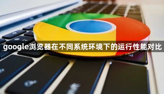 google浏览器在不同系统环境下的运行性能对比1