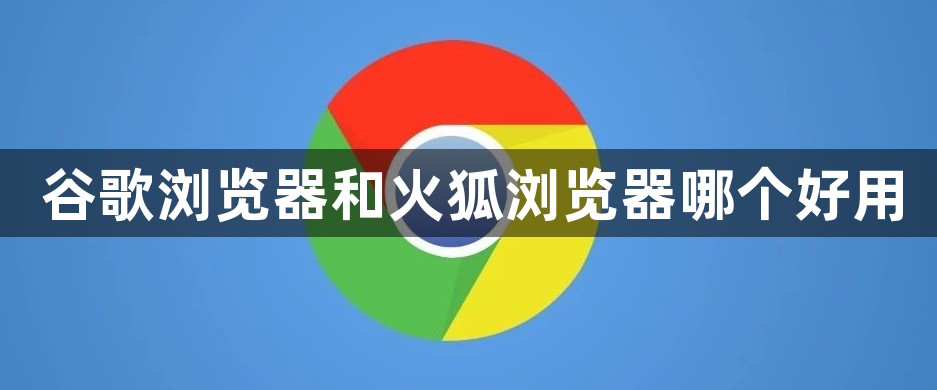谷歌浏览器和火狐浏览器哪个好用1