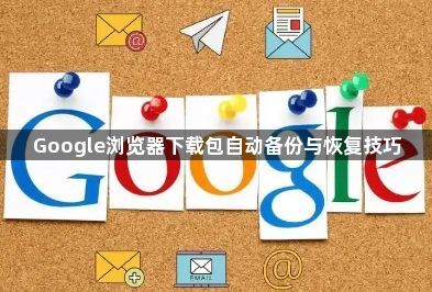 Google浏览器下载包自动备份与恢复技巧1