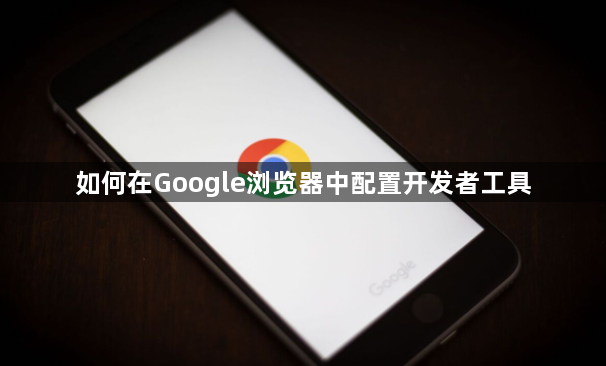 如何在Google浏览器中配置开发者工具1