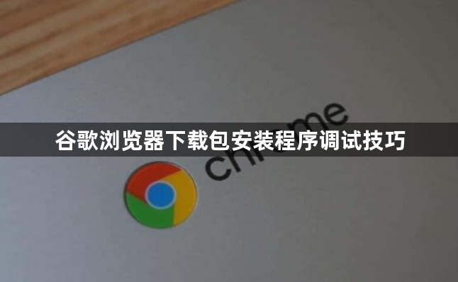 谷歌浏览器下载包安装程序调试技巧1
