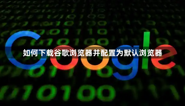 如何下载谷歌浏览器并配置为默认浏览器1