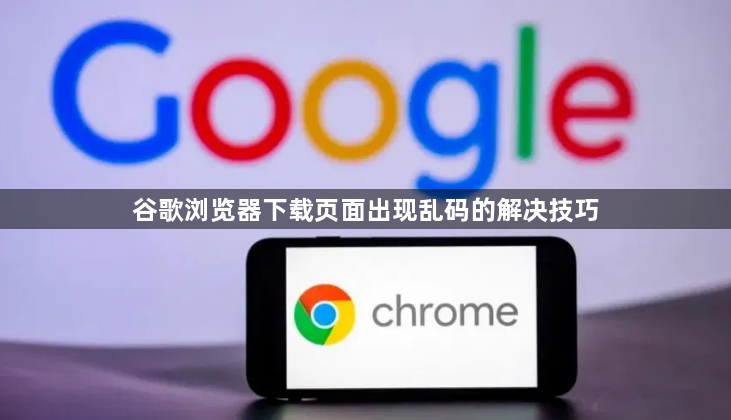 谷歌浏览器下载页面出现乱码的解决技巧1