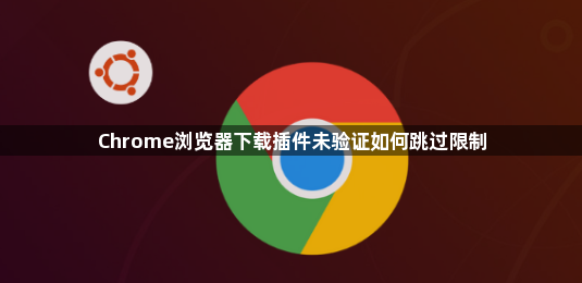 Chrome浏览器下载插件未验证如何跳过限制1