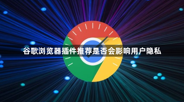 谷歌浏览器插件推荐是否会影响用户隐私1