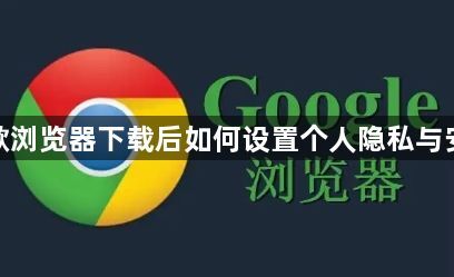 谷歌浏览器下载后如何设置个人隐私与安全1