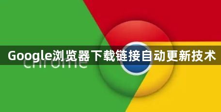 Google浏览器下载链接自动更新技术1