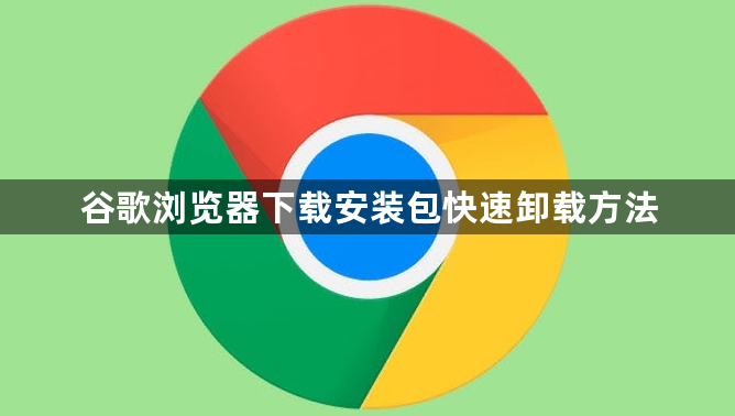 谷歌浏览器下载安装包快速卸载方法1