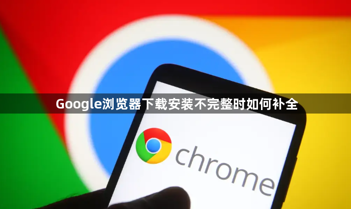 Google浏览器下载安装不完整时如何补全1