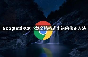 Google浏览器下载文档格式出错的修正方法1