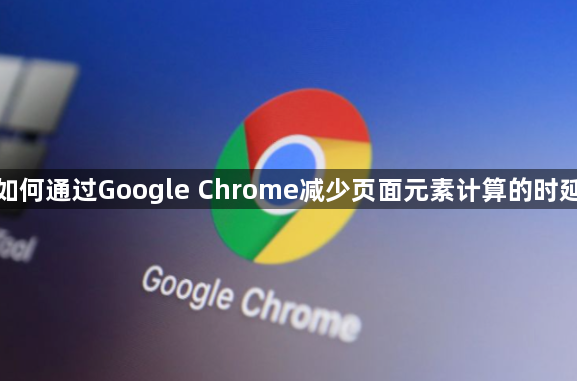 如何通过Google Chrome减少页面元素计算的时延1