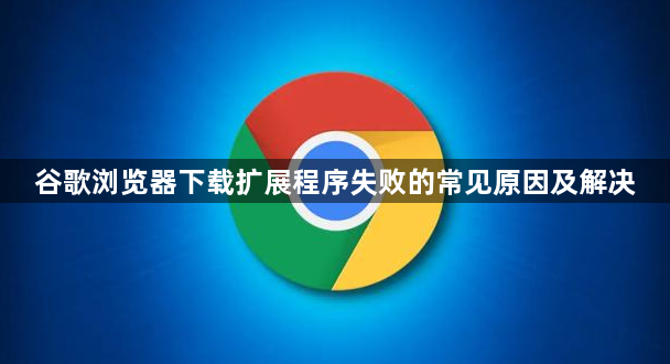 谷歌浏览器下载扩展程序失败的常见原因及解决1