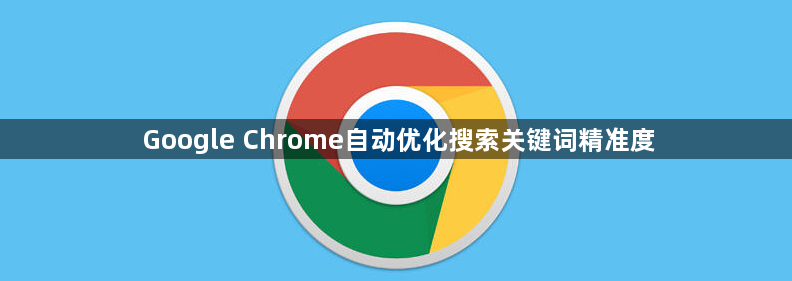 Google Chrome自动优化搜索关键词精准度1