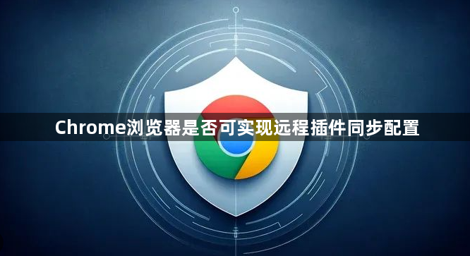 Chrome浏览器是否可实现远程插件同步配置1