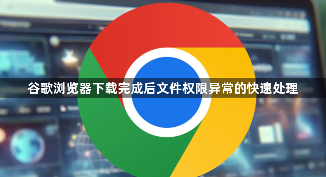 谷歌浏览器下载完成后文件权限异常的快速处理1