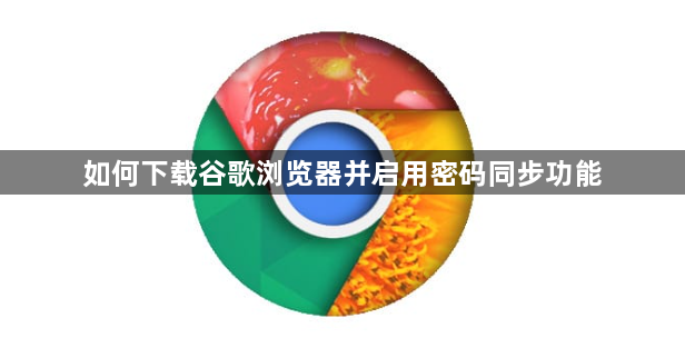 如何下载谷歌浏览器并启用密码同步功能1