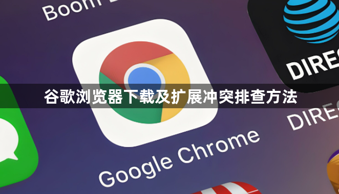 谷歌浏览器下载及扩展冲突排查方法1