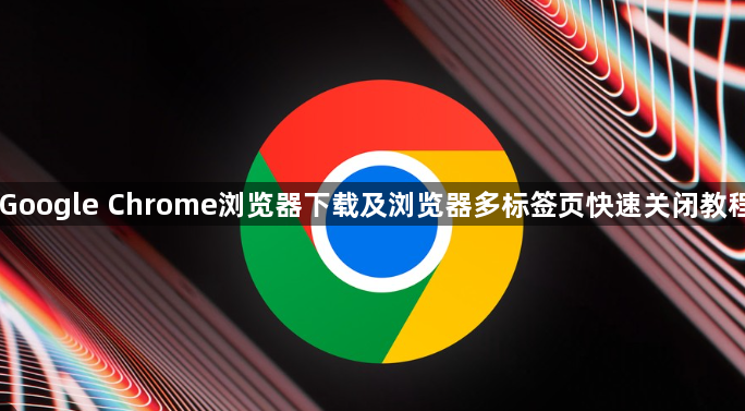 Google Chrome浏览器下载及浏览器多标签页快速关闭教程1