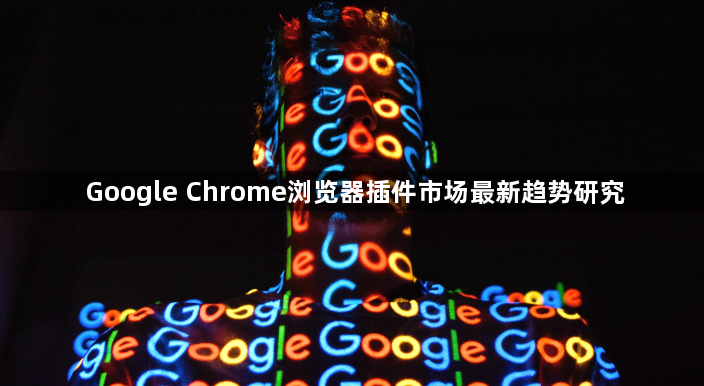 Google Chrome浏览器插件市场最新趋势研究1