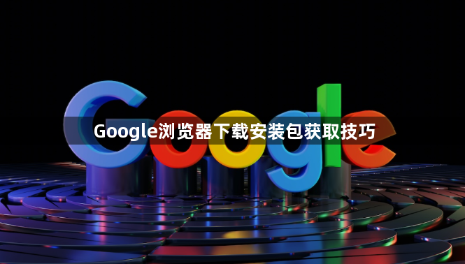 Google浏览器下载安装包获取技巧1