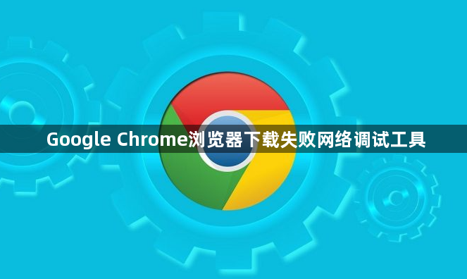 Google Chrome浏览器下载失败网络调试工具1