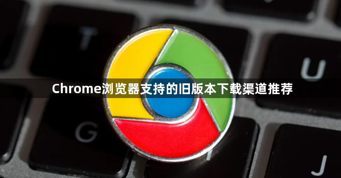 Chrome浏览器支持的旧版本下载渠道推荐1