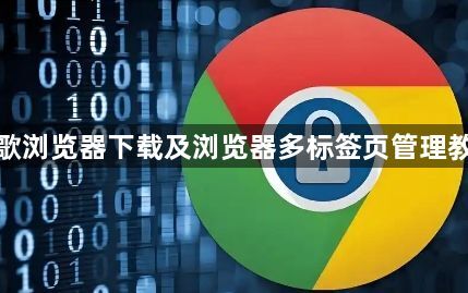 谷歌浏览器下载及浏览器多标签页管理教程1