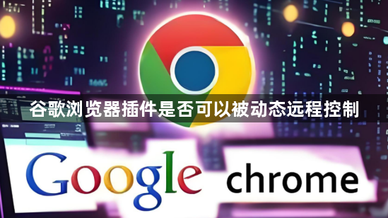 谷歌浏览器插件是否可以被动态远程控制1