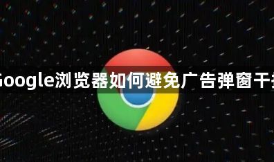 Google浏览器如何避免广告弹窗干扰1