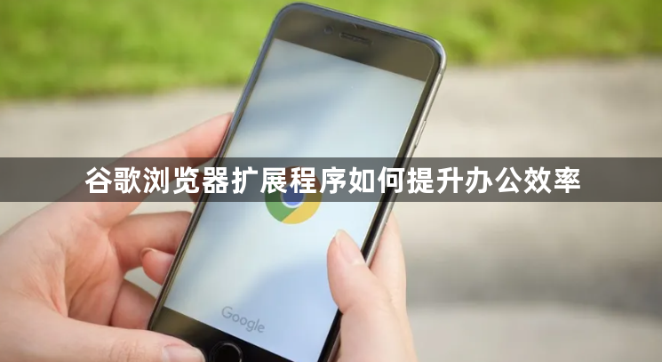 谷歌浏览器扩展程序如何提升办公效率1