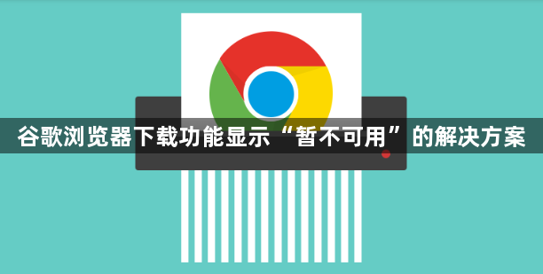 谷歌浏览器下载功能显示“暂不可用”的解决方案1