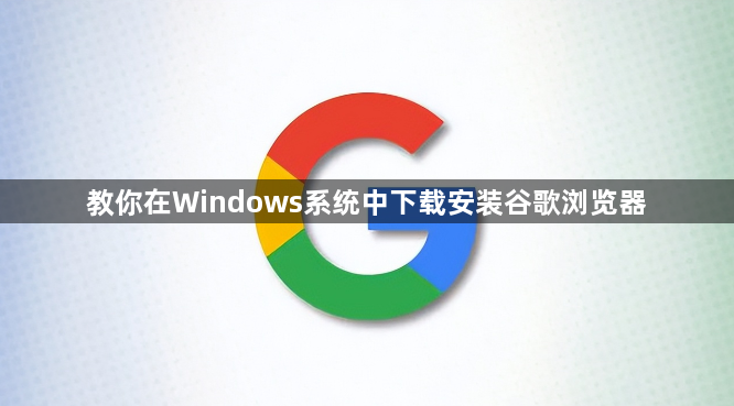 教你在Windows系统中下载安装谷歌浏览器1