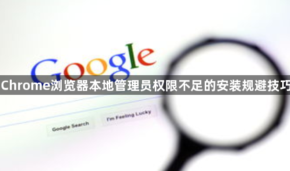 Chrome浏览器本地管理员权限不足的安装规避技巧1