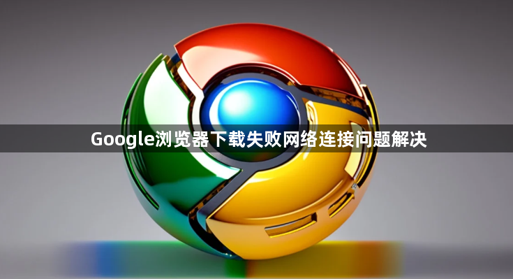 Google浏览器下载失败网络连接问题解决1