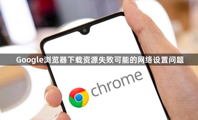 Google浏览器下载资源失败可能的网络设置问题1