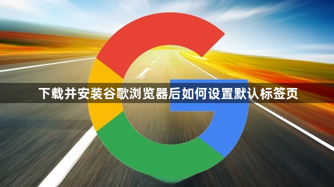 下载并安装谷歌浏览器后如何设置默认标签页1