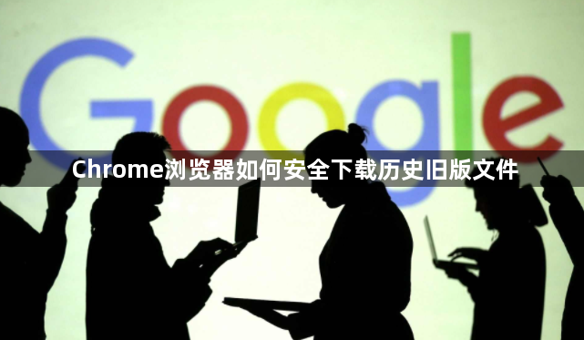 Chrome浏览器如何安全下载历史旧版文件1