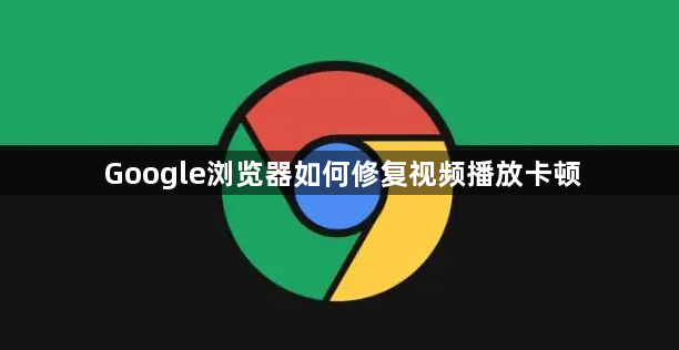 Google浏览器如何修复视频播放卡顿1