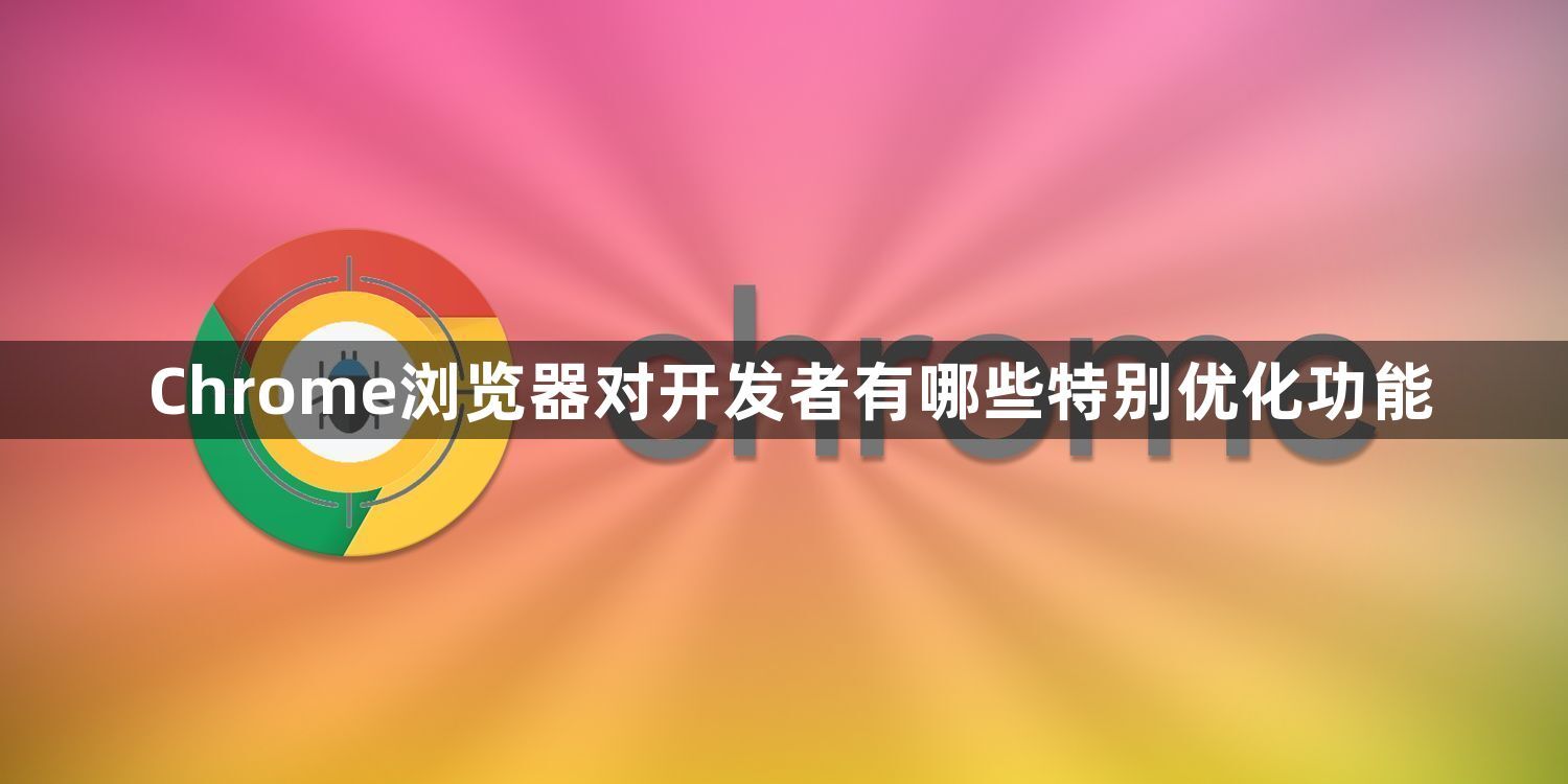 Chrome浏览器对开发者有哪些特别优化功能1