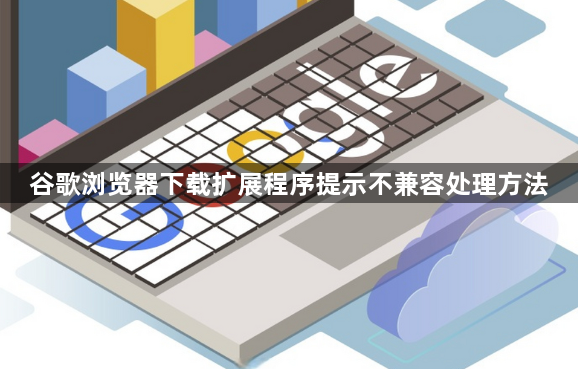 谷歌浏览器下载扩展程序提示不兼容处理方法1