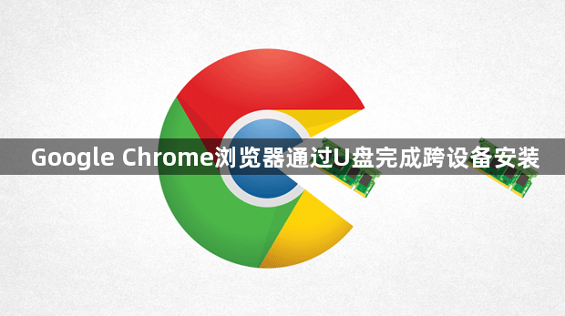 Google Chrome浏览器通过U盘完成跨设备安装1