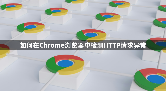 如何在Chrome浏览器中检测HTTP请求异常1