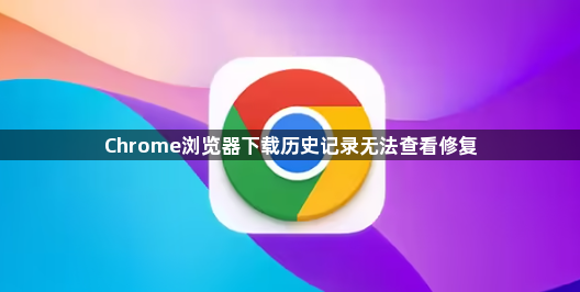 Chrome浏览器下载历史记录无法查看修复1