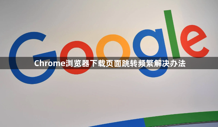 Chrome浏览器下载页面跳转频繁解决办法1